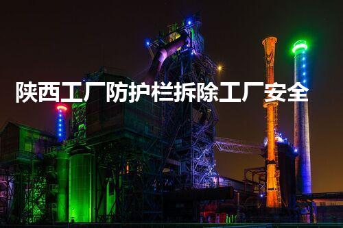 陕西工厂防护栏拆除工厂安全隐患大揭秘与拆除策略探讨